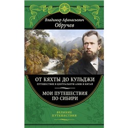 Эксмо Владимир Обручев "От Кяхты до Кульджи: Путешествие в Центральную Азию и Китай. Мои путешествия по Сибири (обновл. и перераб. изд.)"