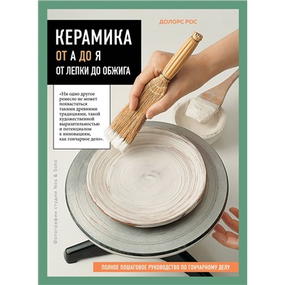 Эксмо Долорс Рос "Керамика от А до Я. От лепки до обжига. Полное пошаговое руководство по гончарному делу"