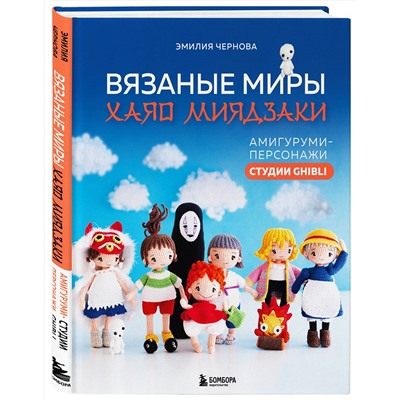 Эксмо Эмилия Чернова "Вязаные миры Хаяо Миядзаки. Амигуруми-персонажи студии Ghibli"