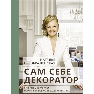 АСТ Наталья Преображенская "Сам себе декоратор: секреты мастерства, которые преобразят вашу квартиру"