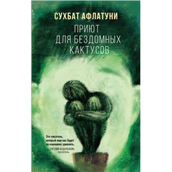 Эксмо Сухбат Афлатуни "Приют для бездомных кактусов"