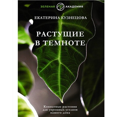 АСТ Екатерина Кузнецова "Растущие в темноте. Комнатные растения для укромных уголков вашего дома"