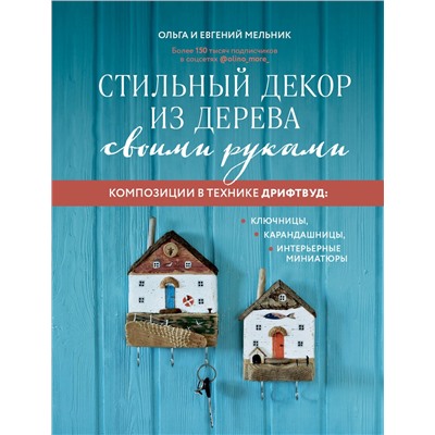 Эксмо Ольга Мельник, Евгений Мельник "Стильный декор из дерева своими руками. Композиции в технике дрифтвуд: ключницы, карандашницы, интерьерные миниатюры"