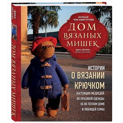 Эксмо Дина Зверева "Дом вязаных Мишек. Истории о вязании крючком настоящих медведей, их красивой одежды, об их теплом доме и любящей семье"