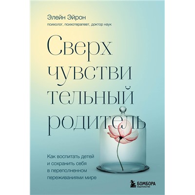 Эксмо Элейн Эйрон "Сверхчувствительный родитель. Как воспитать детей и сохранить себя в переполненном переживаниями мире"