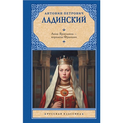 АСТ Антонин Петрович Ладинский "Анна Ярославна — королева Франции"