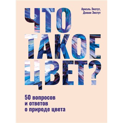 АСТ Ариэль Экстут, Джоан Экстут "Что такое цвет? 50 вопросов и ответов о природе цвета"