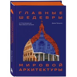 Эксмо Диана Трошина "Главные шедевры мировой архитектуры: от Стоунхенджа до Ярославского вокзала. Издание с закрашенным обрезом"