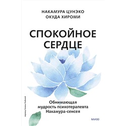 Эксмо Накамура Цунэко, Окуда Хироми "Спокойное сердце. О счастье принятия и умении идти дальше. Обнимающая мудрость психотерапевта Накамура-сенсея"