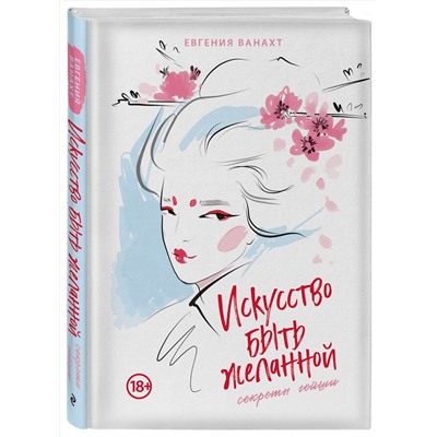 Эксмо Евгения Ванахт "Искусство быть желанной. Секреты гейши"