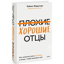 Эксмо Тобиас Морштедт "Плохие хорошие отцы. Как изменить роль мужчины в семье, чтобы выиграли все"