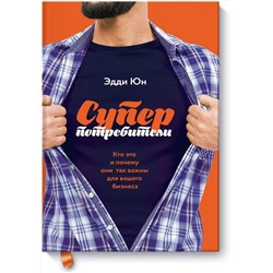 Эксмо Эдди Юн "Суперпотребители. Кто это и почему они так важны для вашего бизнеса"