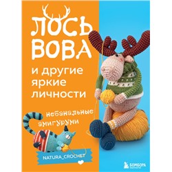 Эксмо Наташа Тищенко "ЛОСЬ ВОВА и другие яркие личности. Небанальные амигуруми natura_crochet"
