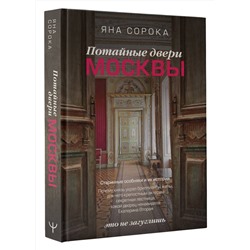 АСТ Яна Сорока "Потайные двери Москвы. Старинные особняки и их истории. Почему князь украл бриллианты жены, для чего крепостным актерам секретная лестница, какой дворец ненавидела Екатерина Вторая"