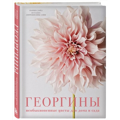 Эксмо Наоми Слэйд "Георгины. Необыкновенные цветы для дома и сада"