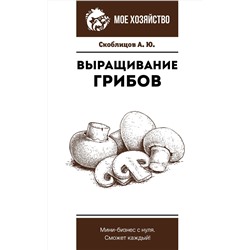 АСТ Скоблицов А.Ю. "Выращивание грибов. Мини-бизнес с нуля"