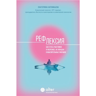 АСТ Екатерина Антюфьева "Рефлексия. Как стать счастливее и увереннее, не попадая в мыслительные ловушки"