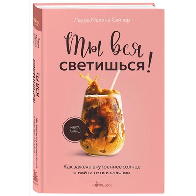 Эксмо Лаура Малина Сейлер "Ты вся светишься! Как зажечь внутреннее солнце и найти путь к счастью"