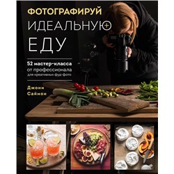 Эксмо Джони Саймон "Фотографируй идеальную еду. 52 мастер-класса от профессионала для креативных фуд-фото"