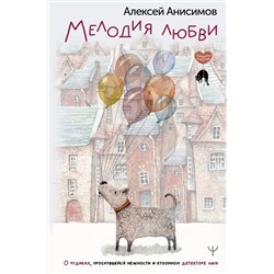 АСТ Алексей Анисимов "Мелодия любви. О чудиках, проснувшейся нежности и кухонном детекторе лжи"