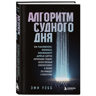 Эксмо Эми Уэбб "Алгоритм судного дня. Как Facebook, Google, Microsoft, Apple и другие корпорации создают искусственный суперинтеллект и почему это приведет к катастрофе"