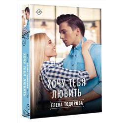 АСТ Елена Тодорова "Хочу тебя любить"
