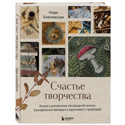Эксмо Надежда Хмелевская "Счастье творчества. Книга о романтике загородной жизни, рукодельных вечерах и единении с природой"