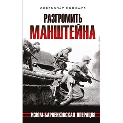 Эксмо Александр Полищук "Разгромить Манштейна. Изюм-Барвенковская операция"