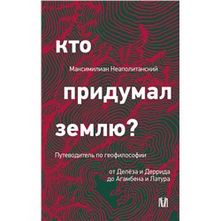 АСТ Максимилиан Неаполитанский "Кто придумал землю? Путеводитель по геофилософии от Делёза и Деррида до Агамбена и Латура"