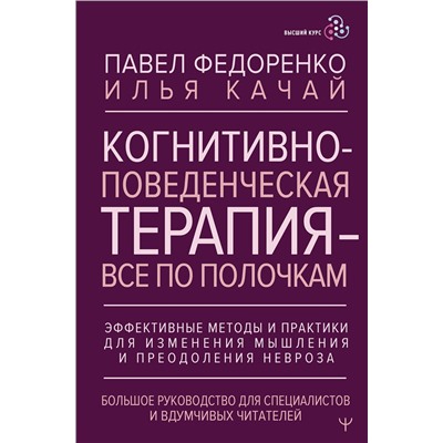 АСТ Павел Федоренко, Илья Качай "Когнитивно-поведенческая терапия — всё по полочкам. Эффективные методы и практики для изменения мышления и преодоления невроза. Большое руководство для специалистов и вдумчивых читателей"