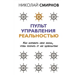 АСТ Смирнов Н.В. "Пульт управления реальностью: как исправить свою жизнь, чтобы получать от нее удовольствие"