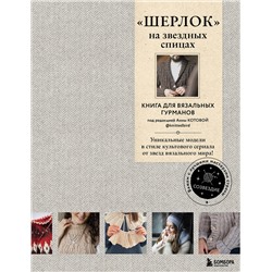 Эксмо Коллектив авторов "ШЕРЛОК» на звездных спицах. Книга для вязальных гурманов. Уникальные модели в стиле культового сериала от звезд вязального мира!"