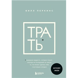 Эксмо Билл Перкинс "Трать. Народная мудрость, которая гласит: не откладывай никогда на завтра то, что может сделать тебя счастливым сегодня"