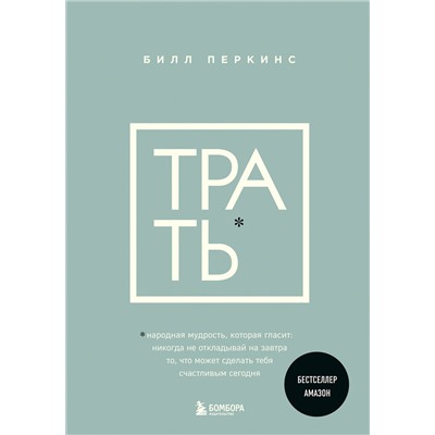 Эксмо Билл Перкинс "Трать. Народная мудрость, которая гласит: не откладывай никогда на завтра то, что может сделать тебя счастливым сегодня"