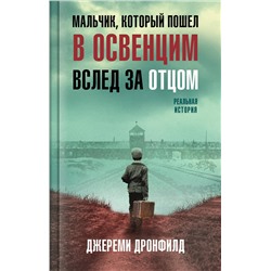 358590 Эксмо Джереми Дронфилд "Мальчик, который пошел в Освенцим вслед за отцом. Реальная история"