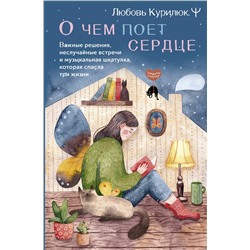 АСТ Любовь Курилюк "О чем поет сердце. Важные решения, неслучайные встречи и музыкальная шкатулка, которая спасла три жизни"