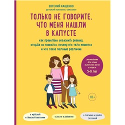 Эксмо Евгений Кащенко "Только не говорите, что меня нашли в капусте. Как правильно объяснить ребенку, откуда он появился, почему его тело меняется и что такое половые различия"