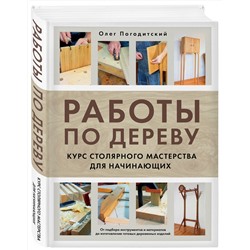 Эксмо Олег Погодитский "Работы по дереву. Курс столярного мастерства для начинающих"
