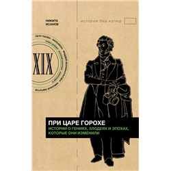 АСТ Никита Исанов "При царе Горохе. Истории о гениях, злодеях и эпохах, которые они изменили"