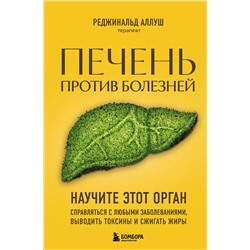 Эксмо Реджинальд Аллуш "Печень против болезней. Научите этот орган справляться с любыми заболеваниями, выводить токсины и сжигать жиры"