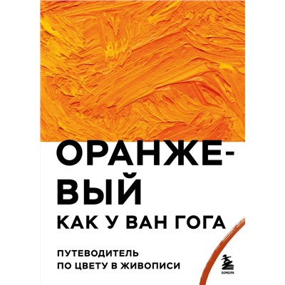 Эксмо "Оранжевый как у Ван Гога. Путеводитель по цвету в живописи"