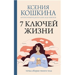 АСТ Ксения Кошкина, Александр Никонов "7 ключей жизни. Точка сборки твоего тела"