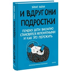 Эксмо Эйнат Натан "И вдруг они — подростки. Почему дети внезапно становятся непонятными и как это пережить"