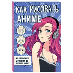 Эксмо "Как рисовать аниме. От кавайных девушек до милых чиби"