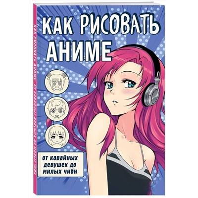 Эксмо "Как рисовать аниме. От кавайных девушек до милых чиби"