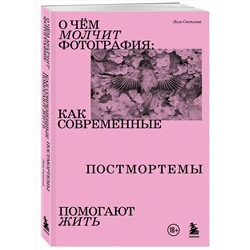 Эксмо Лиза Светлова "О чем молчит фотография: как современные постмортемы помогают жить"