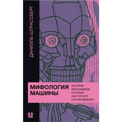 АСТ Даниэль Штрассберг "Мифология машины. История механизмов, которые нас пугают и очаровывают"