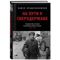 Эксмо Крашенинников П.В. "На пути к сверхдержаве. Государство и право во времена войны и мира (1939-1953)"