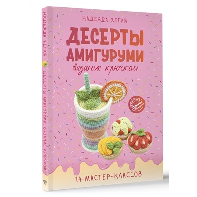 АСТ Надежда Хегай "Десерты амигуруми. Вязание крючком"