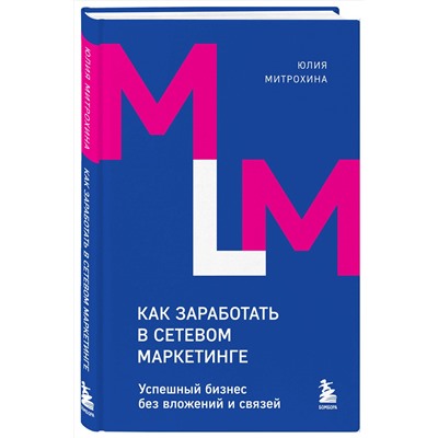 Эксмо Юлия Митрохина "Как заработать в сетевом маркетинге. Успешный бизнес без вложений и связей"
